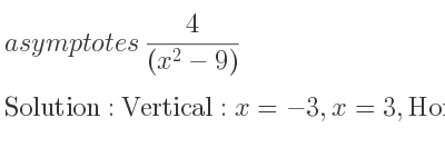 The asymptotes of 4/((x^2-9)) is Vertical: x=-3,x=3,Horizontal: y=0
